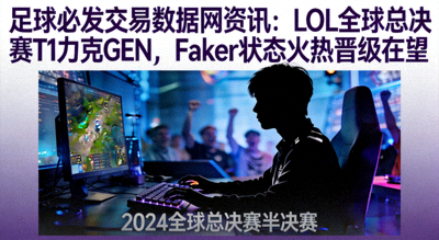 足球必发交易数据网资讯：LOL全球总决赛T1力克GEN，Faker状态火热晋级在望