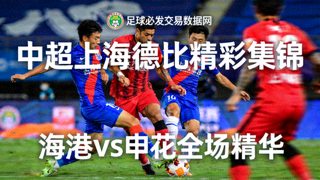 足球必发交易数据网视频集锦：中超上海德比精彩集锦，海港vs申花全场精华